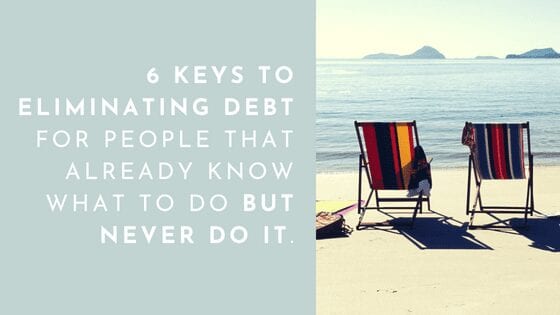 6 KEYS TO ELIMINATING DEBT FOR PEOPLE THAT ALREADY KNOW WHAT TO DO BUT NEVER DO IT.